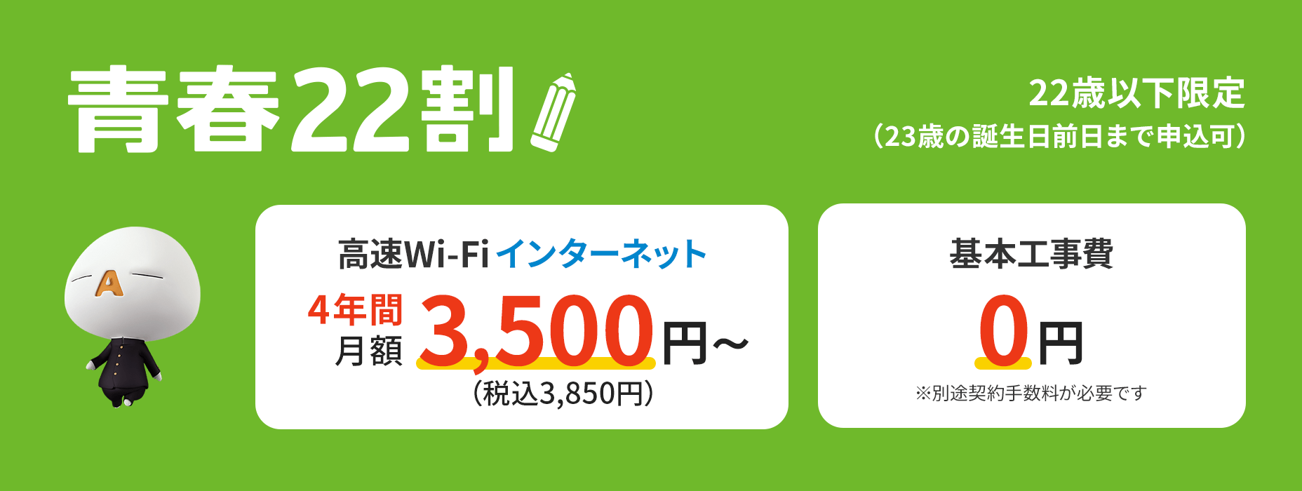 J:COM Seishun 22 Wari is exclusively available to university and vocational school students living in apartment complexes. Enjoy great deals on high-speed Wi-Fi internet for up to four years!