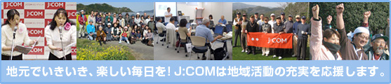 地元でいきいき、楽しい毎日を!J:COMは地域活動の充実を応援します。