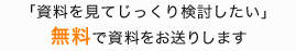 「資料を見てじっくり検討したい」無料で資料をお送りします。