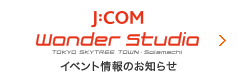 イベント情報 J:COM Wonder Studioのイベント情報のお知らせ
