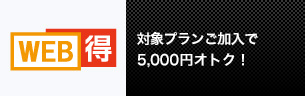 対象プランご加入で5,000円オトク！