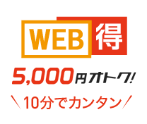WEB得 5,000円オトク！ 10分でカンタン