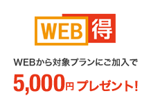 WEB得 WEBから対象プランにご加入で5,000円プレゼント
