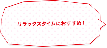 リラックスタイムにおすすめ!