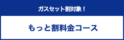 ガスセット割引 もっと割料金コース
