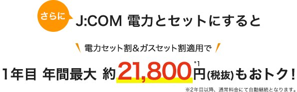 さらにJ:COM 電力とセットにすると年間最大約18,000円もおトク!