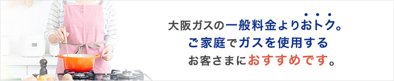大阪ガスの一般料金よりおトク。ご家庭でガスを使用するお客さまにおすすめです。