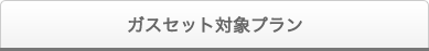 ガスセット対象プラン