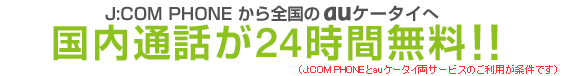 通話料がおトク!4/1(金)からJ:COM PHONEとauケータイをセットでご利用いただくと国内通話が24時間無料!!
