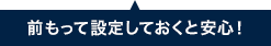 前もって設定しておくと安心!