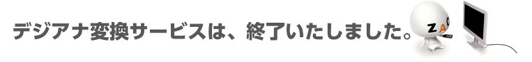 デジアナ変換サービスは、終了いたしました。