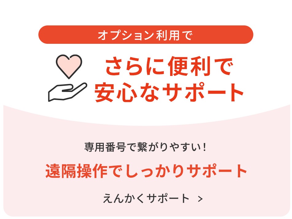 オプション利用でさらに便利で安心なサポート　専用番号で繋がりやすい！　訪問サポートやえんかくサポートも　おまかせサポートについて