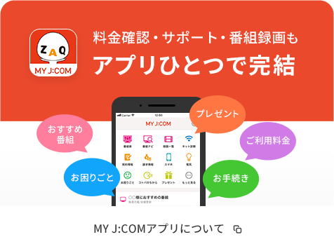 Price confirmation, support, and program recording can be completed with just one app.About the MY J:COM app