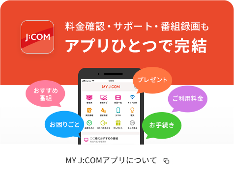 Price confirmation, support, and program recording can be completed with just one app.About the MY J:COM app