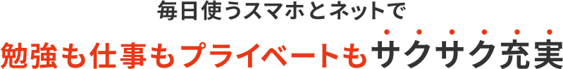 毎日使うスマホとネットで勉強も仕事もプライベートもサクサク充実