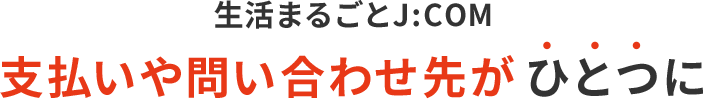 生活まるごとJ:COM 支払いや問い合わせ先がひとつに