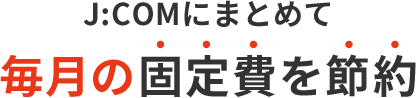 J:COMにまとめて毎月の固定費を節約