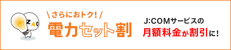 さらにおトク! 電力セット割 J:COMサービスの月額料金が割引に!