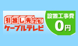 【引越し先でもケーブルテレビ】設置工事費が０円！