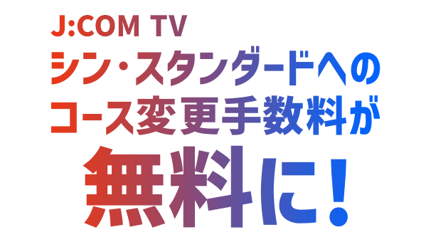 J:COM TV 신·스탠다드에의 코스 변경 수수료가 무료로!