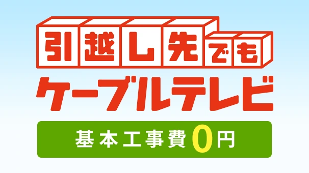 【引越し先でもケーブルテレビ】設置工事費が実質0円!