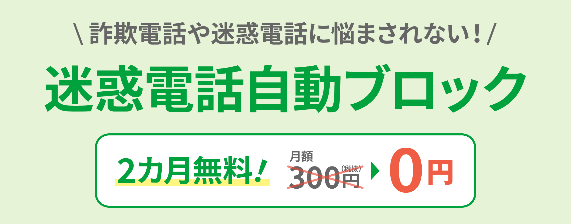 詐欺電話や迷惑電話に悩まされない！迷惑電話自動ブロック 2カ月無料！月額300円（税抜）→0円