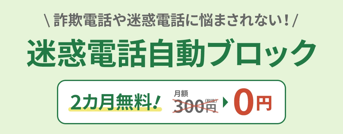 詐欺電話や迷惑電話に悩まされない！迷惑電話自動ブロック 2カ月無料！月額300円（税抜）→0円