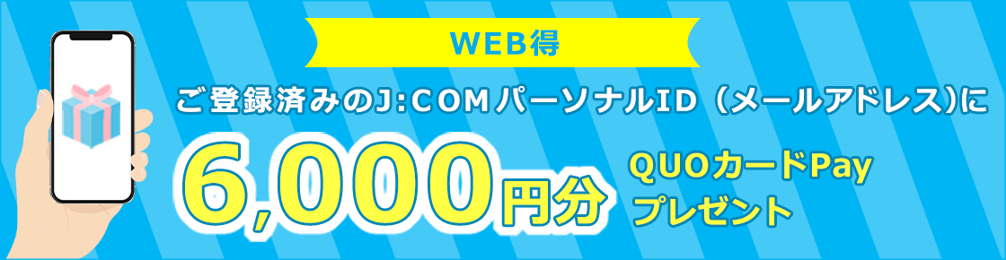 ご登録済みのJ:COMパーソナルID(メールアドレス)に6,000円分のQUOカードPayをプレゼント