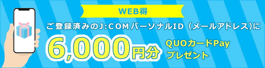 ご登録済みのJ:COMパーソナルID（メールアドレス）に6,000円分のQUOカードPayをプレゼント