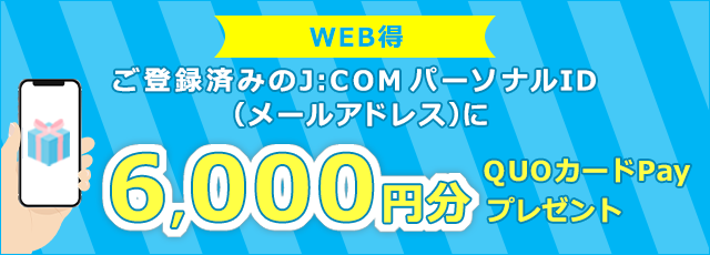 ご登録済みのJ:COMパーソナルID（メールアドレス）に6,000円分のQUOカードPayをプレゼント