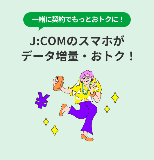 一緒に契約でもっとおトクに！ J:COMのスマホがデータ増量・おトク！