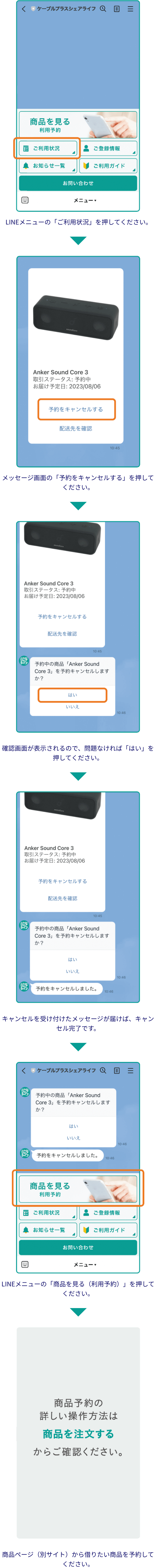 LINEメニューの「ご利用状況」を押してください。メッセージ画面の「予約をキャンセルする」を押してください。確認画面が表示されるので、問題なければ「はい」を押してください。キャンセルを受け付けたメッセージが届けば、キャンセル完了です。LINEメニューの「商品を見る（利用予約）」を押してください。商品ページ（別サイト）から借りたい商品を予約してください。