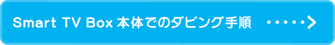 Smart TV Box本体でのダビング手順