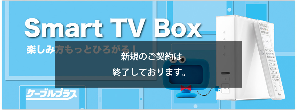 Smart TV Box プラス、しませんか？　ケーブルテレビにプラスすれば、楽しみ方もっと広がる！