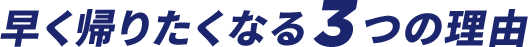 早く帰りたくなる3つの理由