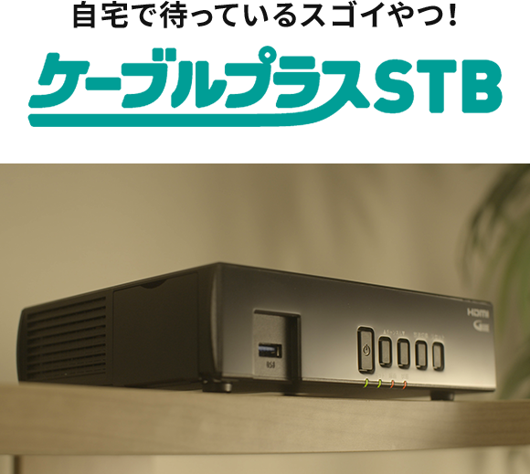 自宅で待っているスゴイやつ！ ケーブルプラスSTB