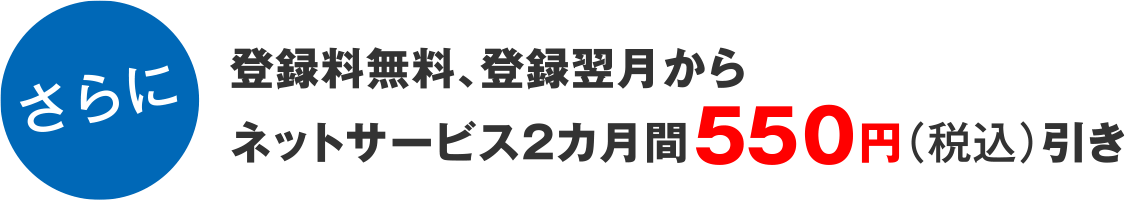 さらに登録料無料、登録翌月からネットサービス2カ月間500円引き
