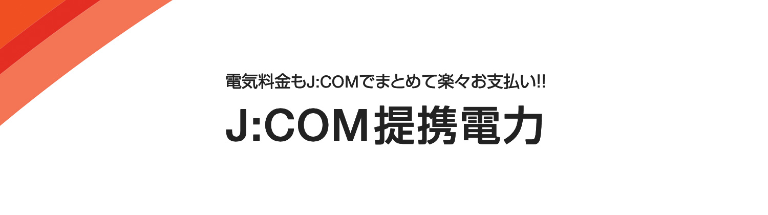 電気料金もJ:COMでまとめて楽々お支払い!! J:COM提携電力
