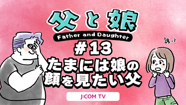 [Father and Daughter] #13 A father who wants to see his daughter's face once in a while