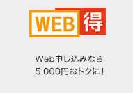 WEB得 Web申し込みなら5,000円おトクに！”