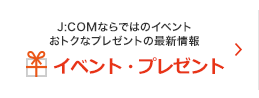 J:COMならではのイベント おトクなプレゼントの最新情報 イベント・プレゼント