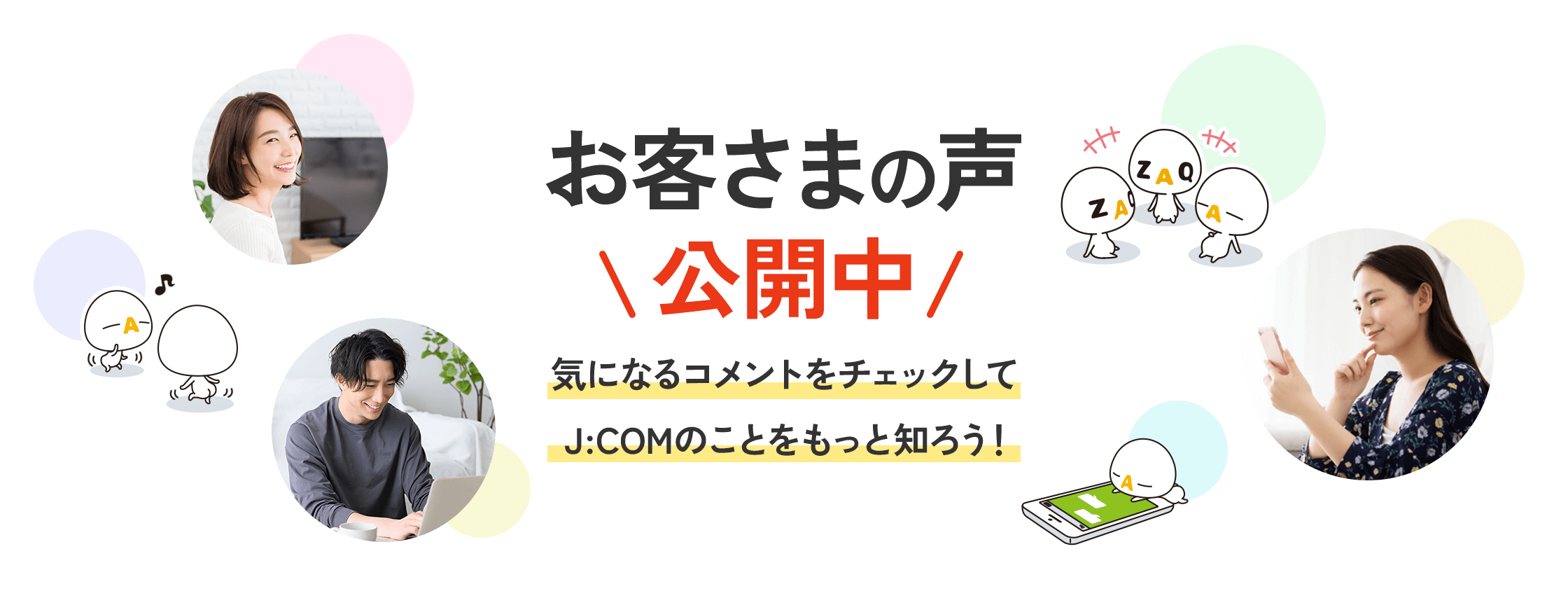 お客さまの声公開中 気になるコメントをチェックしてJ:COMのことをもっと知ろう