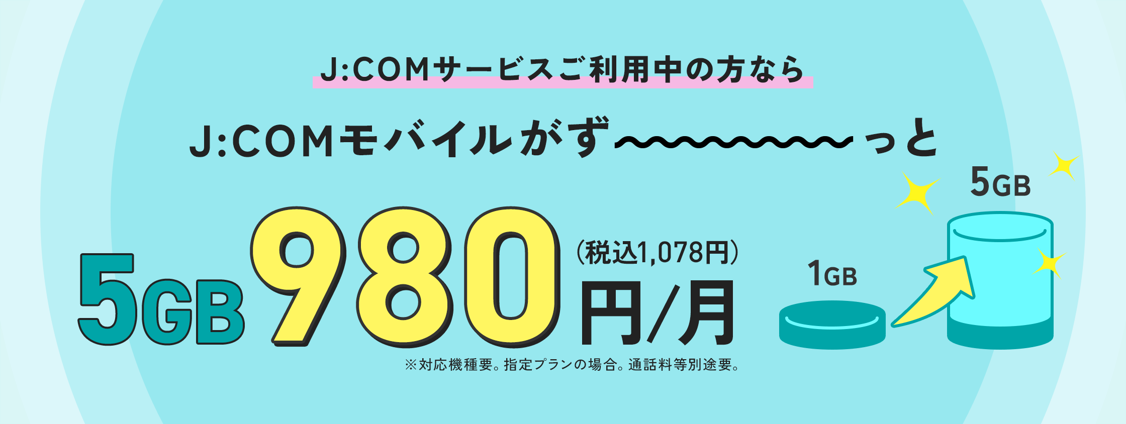 J:COMサービスご利用中の方ならJ:COM モバイルがずーっと5GB 980円/月（税込1,078円）