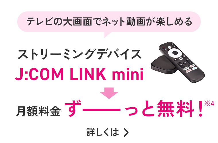 テレビの大画面でネット動画が楽しめる ストリーミングデバイス J:COM LINK mini 月額料金ずーっと無料