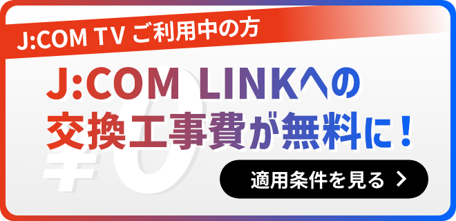 For those who use J:COM TV, the replacement cost to J:COM LINK is free! See applicable conditions