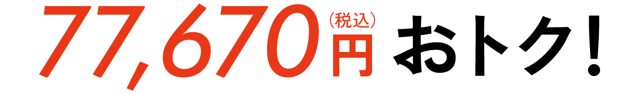 Save up to 77,670 yen (tax included) in total!