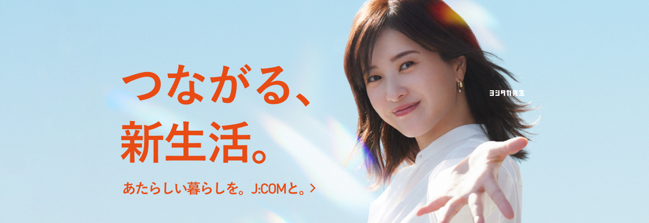 つながる、新生活。あたらしい暮らしを。J:COMと。