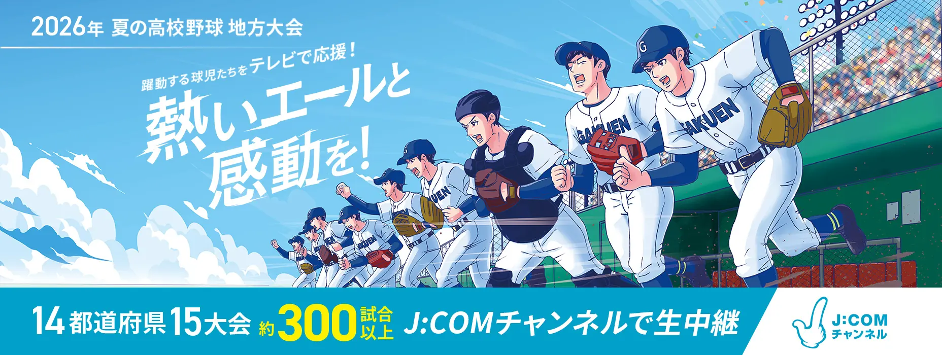 2026年　夏の高校野球地方大会　躍動する球児たちをテレビで応援！熱いエールと感動を！　14都道府県15大会約300試合以上J:COMチャンネルで生中継