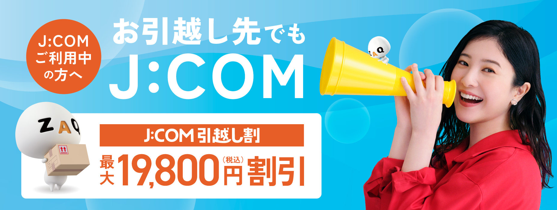 J:COM even when you move!! J:COM Hixtukosi Wari Up to 19,800 yen discount With J:COM, you can open the internet in as little as 4 days