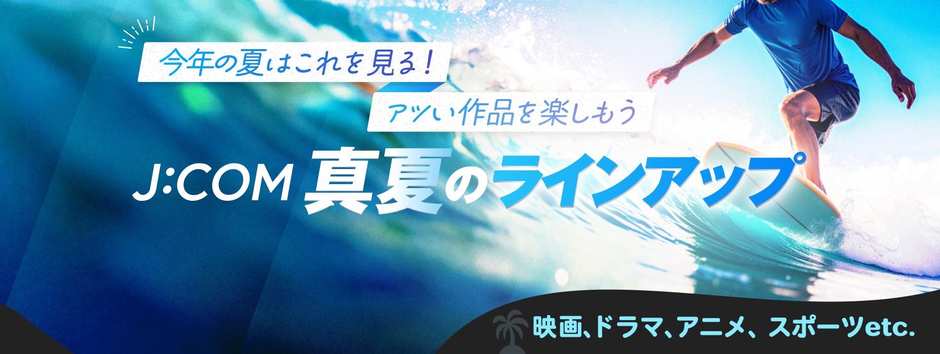 今年の夏はこれを見る！アツい作品を楽しもう J:COM 真夏のラインアップ 映画、ドラマ、アニメ、スポーツetc.